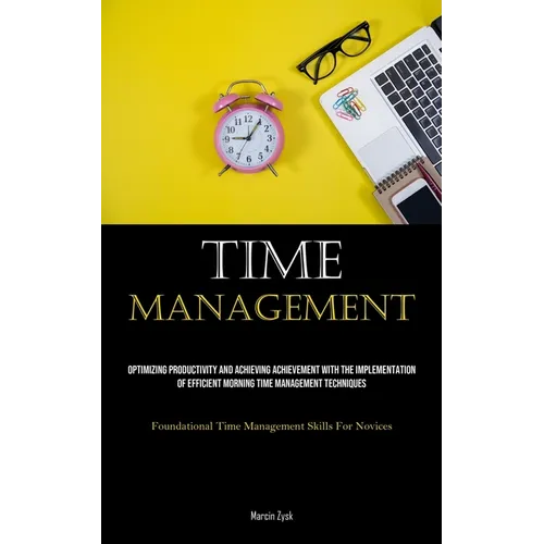 Time Management: Optimizing Productivity And Achieving Achievement With The Implementation Of Efficient Morning Time Management Techniques (Foundation