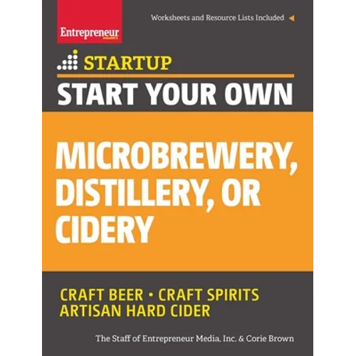 Start Your Own Microbrewery, Distillery, or Cidery: Your Step-By-Step Guide to Success