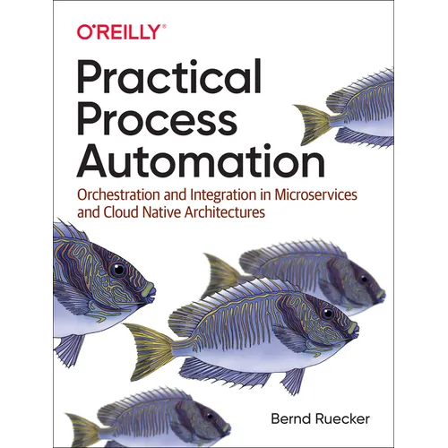 Practical Process Automation: Orchestration and Integration in Microservices and Cloud Native Architectures