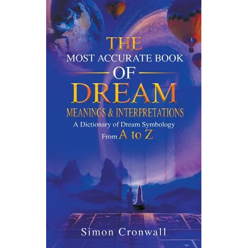 The Most Accurate Book Of Dream Meanings & Interpretations: A Dictionary of Dream Symbology From A to Z