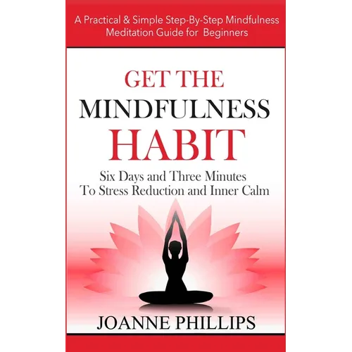 Get the Mindfulness Habit: Six Days and Three Minutes To Stress Reduction and Inner Calm - A Practical & Simple Step-By-Step Mindfulness Meditati