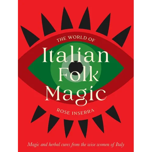 The World of Italian Folk Magic: Magical and Herbal Cures from the Wise Women of Italy