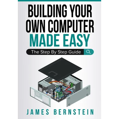 Building Your Own Computer Made Easy: The Step By Step Guide