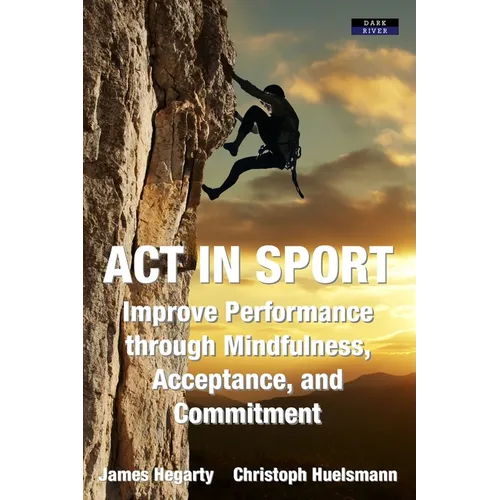 ACT in Sport: Improve Performance through Mindfulness, Acceptance, and Commitment