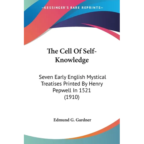 The Cell Of Self-Knowledge: Seven Early English Mystical Treatises Printed By Henry Pepwell In 1521 (1910)