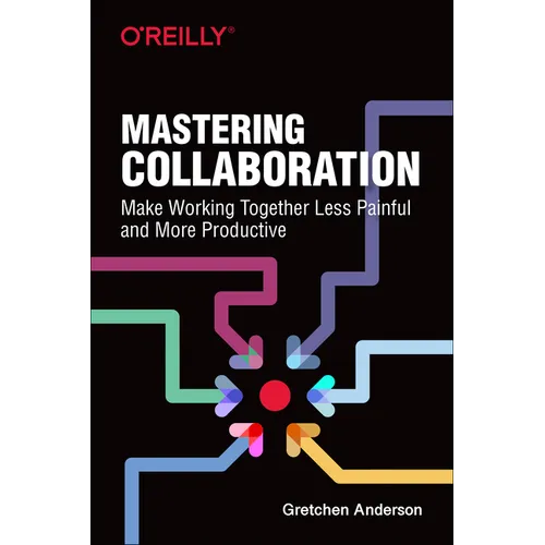 Mastering Collaboration: Make Working Together Less Painful and More Productive