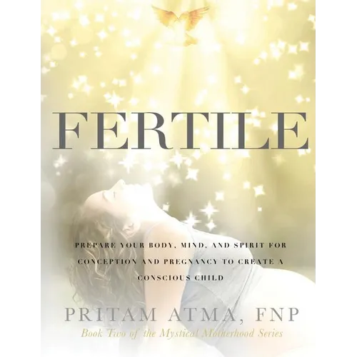 Fertile: Prepare Your Body, Mind, and Spirit for Conception and Pregnancy to Create a Conscious Child