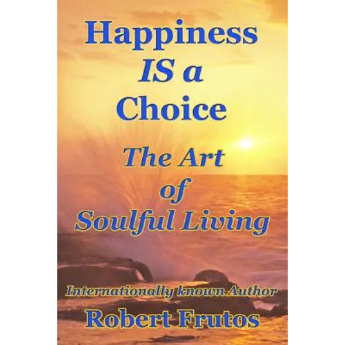 Happiness is a Choice: The Art of Soulful Living