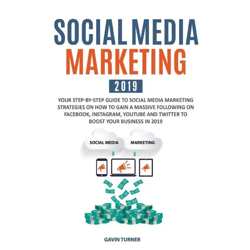 Social Media Marketing 2019: Your Step-by-Step Guide to Social Media Marketing Strategies on How to Gain a Massive Following on Facebook, Instagram, Y