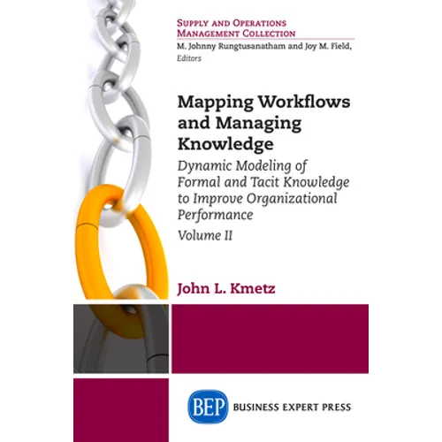 Mapping Workflows and Managing Knowledge: Dynamic Modeling of Formal and Tacit Knowledge to Improve Organizational Performance, Volume II