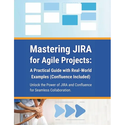 Mastering JIRA for Agile Projects: A Practical Guide with Real-World Examples (Confluence Included): Unlock the Power of JIRA and Confluence for Seaml
