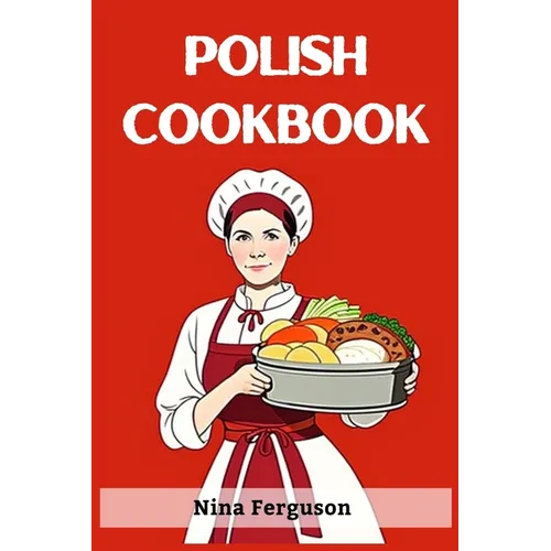 Polish Cookbook: A Flavorful Journey Through Traditional Polish Cuisine (2023 Guide for Beginners)