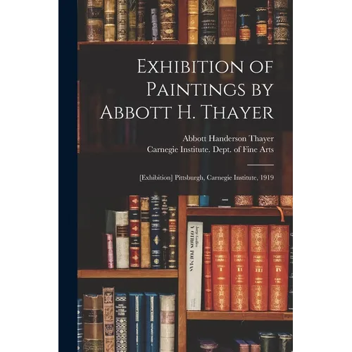 Exhibition of Paintings by Abbott H. Thayer: [exhibition] Pittsburgh, Carnegie Institute, 1919