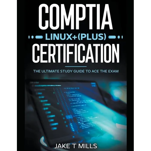 CompTIA Linux+ (Plus) Certification The Ultimate Study Guide to Ace the Exam