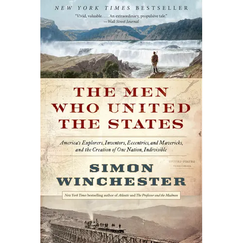 The Men Who United the States: America's Explorers, Inventors, Eccentrics, and Mavericks, and the Creation of One Nation, Indivisible