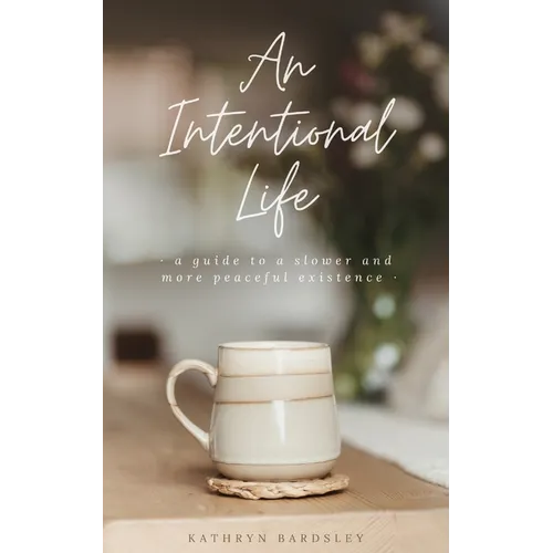 An Intentional Life: A Guide To A Slower And More Peaceful Existence