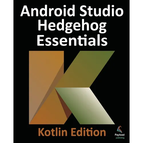Android Studio Hedgehog Essentials - Kotlin Edition: Developing Android Apps Using Android Studio 2023.1.1 and Kotlin