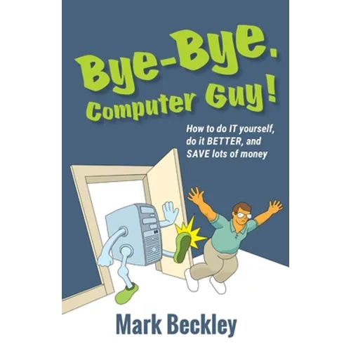 Bye-Bye, Computer Guy!: How to Do IT Yourself, Do It Better and Save Lots of Money