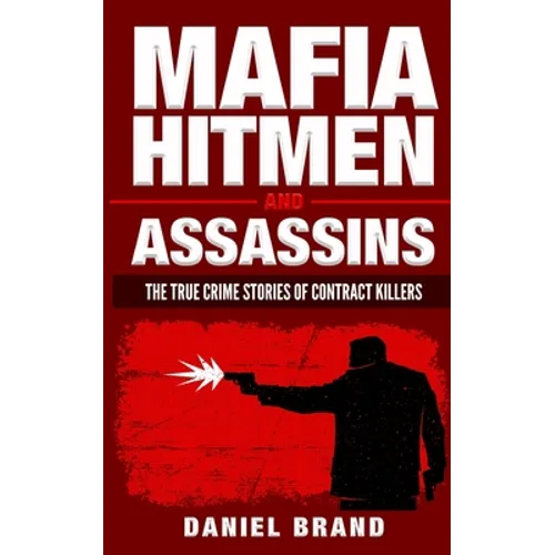 Mafia Hitmen And Assassins: The True Crime Stories of Contract Killers