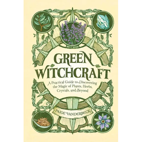 Green Witchcraft: A Practical Guide to Discovering the Magic of Plants, Herbs, Crystals, and Beyond