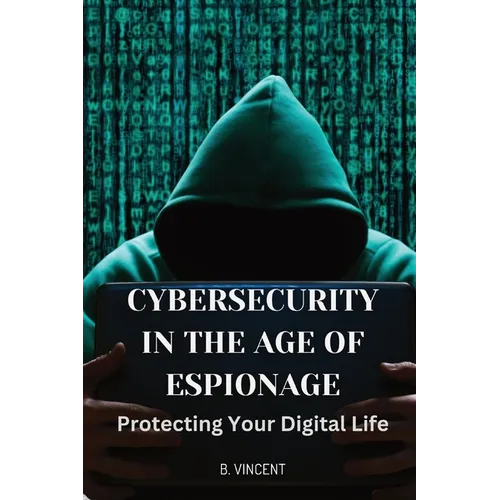Cybersecurity in the Age of Espionage: Protecting Your Digital Life