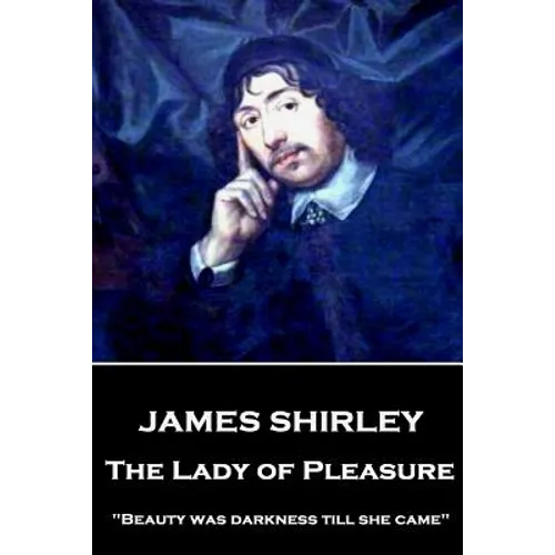 James Shirley - The Lady of Pleasure: "Beauty was darkness till she came"