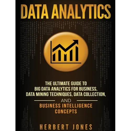 Data Analytics: The Ultimate Guide to Big Data Analytics for Business, Data Mining Techniques, Data Collection, and Business Intelligence Concepts