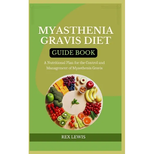 Myasthenia Gravis Diet Guide Book: A Nutritional Plan for the Control and Management of Myasthenia Gravis