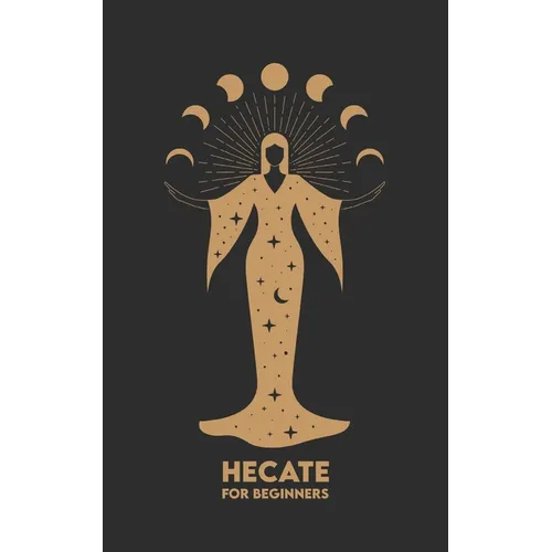 HECATE for Beginners: Mythology, Symbols, Spiritual Path, and Sacred Magic Rituals