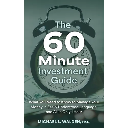 The 60 Minute Investment Guide: What You Need to Know to Manage Your Money in Easily Understood Language, and All in Only 1 Hour