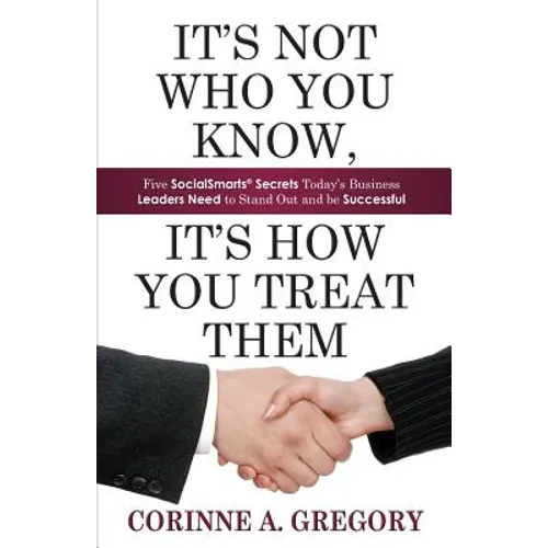 It's Not Who You Know, It's How You Treat Them: Five Socialsmarts Secrets Today's Business Leaders Need to Stand
