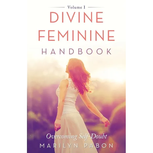 Divine Feminine Handbook: Overcoming Self-Doubt Volume I