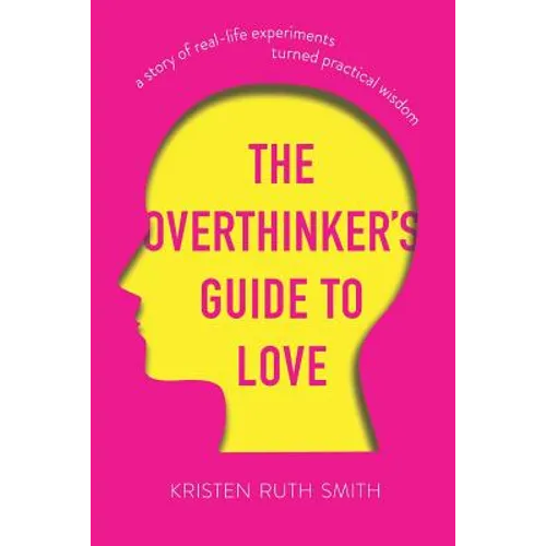 The Overthinker's Guide to Love: A Story of Real-Life Experiments Turned Practical Wisdom