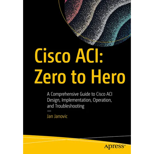 Cisco Aci: Zero to Hero: A Comprehensive Guide to Cisco Aci Design, Implementation, Operation, and Troubleshooting