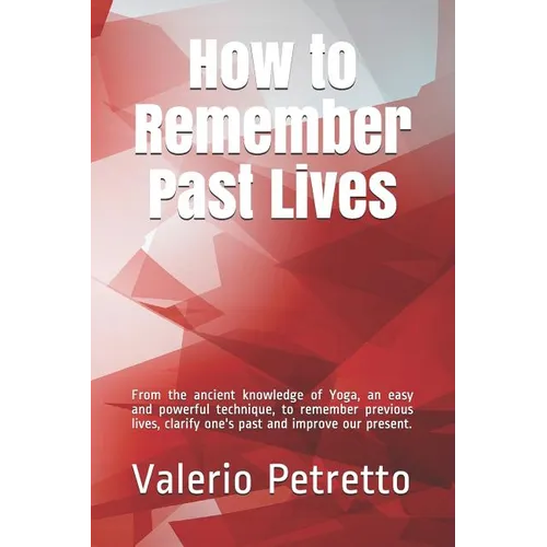 How to Remember Past Lives: From the Ancient Knowledge of Yoga, an Easy and Powerful Technique, to Remember Previous Lives, Clarify One's Past and