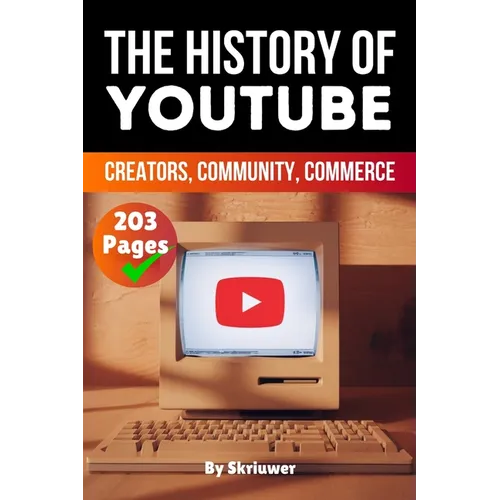 The History of YouTube: Creators, Community, Commerce (Skriuwer.com Edition)