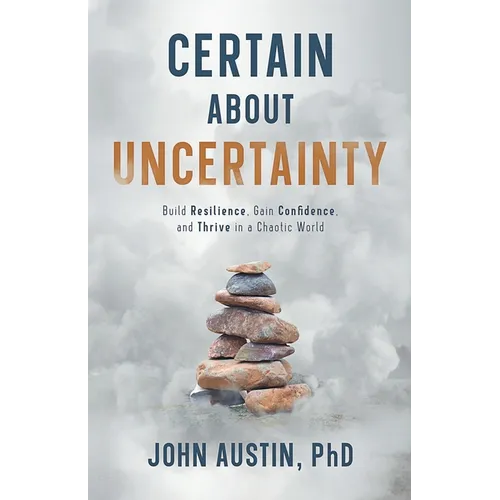 Certain About Uncertainty: Build Resilience, Gain Confidence, and Thrive in a Chaotic World