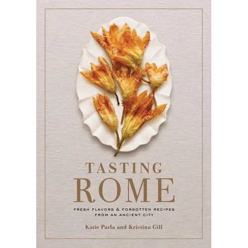 Tasting Rome: Fresh Flavors and Forgotten Recipes from an Ancient City: A Cookbook