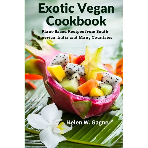 Exotic Vegan Cookbook: Plant-Based Recipes from South America, India and Many Countries