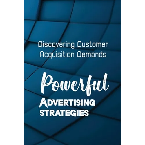 Powerful Advertising Strategies: Discovering Customer Acquisition Demands: Customer Acquisition Cost