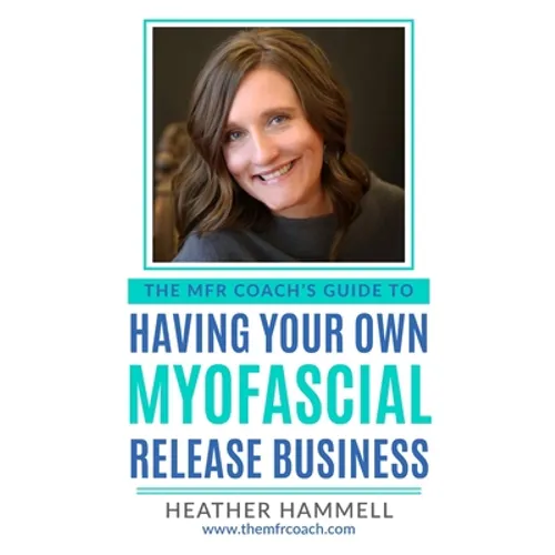 The MFR Coach's Guide To Having Your Own Myofascial Release Business