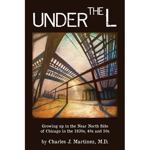 Under the L: A Chronicle of Growing up in the Near North Side of Chicago in the 1930s, 1940s and 1950s