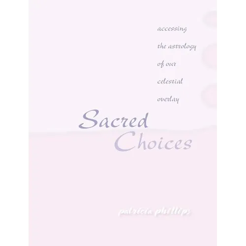 Sacred Choices Accessing the Astrology of Our Celestial Overlay