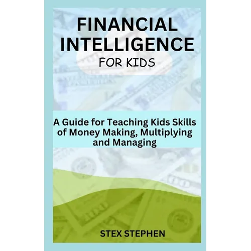 Financial Intelligence for Kids: A Guide for Teaching Kids Skills of Money Making, Multiplying and Managing