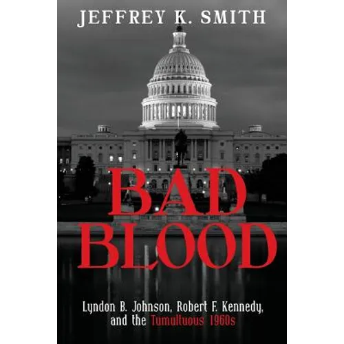 Bad Blood: Lyndon B. Johnson, Robert F. Kennedy, and the Tumultuous 1960s