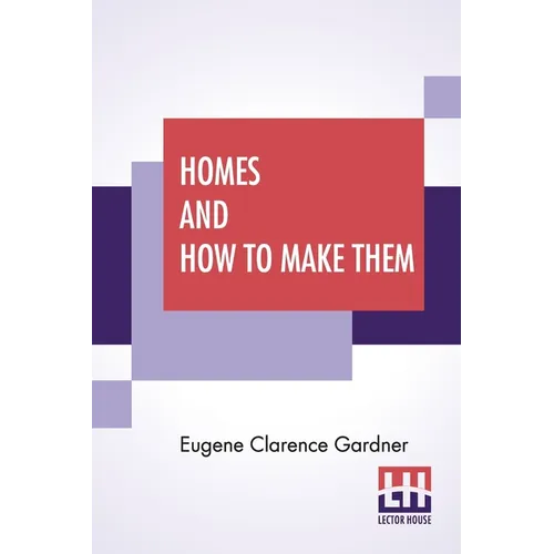 Homes And How To Make Them: Or Hints On Locating And Building A House. In Letters Between An Architect And A Family Man Seeking A Home.