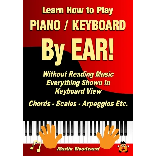 Learn How to Play Piano / Keyboard By EAR! Without Reading Music: Everything Shown In Keyboard View Chords - Scales - Arpeggios Etc.