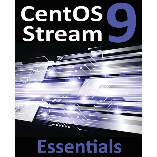 CentOS Stream 9 Essentials: Learn to Install, Administer, and Deploy CentOS Stream 9 Systems