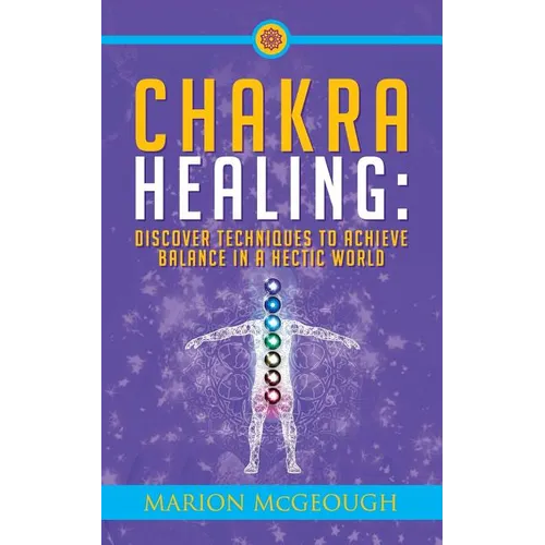 Chakra Healing: Discover Techniques to Achieve Balance in a Hectic World