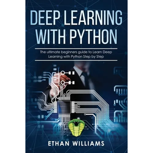 Deep Learning with Python: The ultimate beginners guide to Learn Deep Learning with Python Step by Step